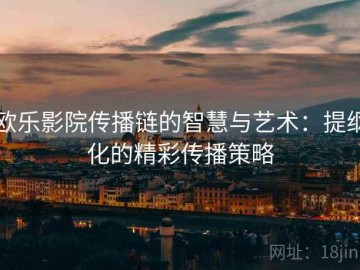 欧乐影院传播链的智慧与艺术：提纲化的精彩传播策略