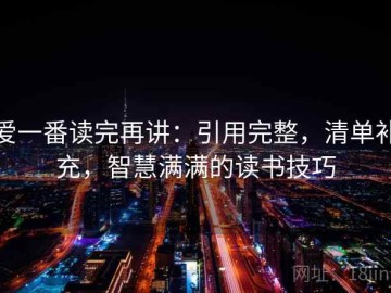 爱一番读完再讲：引用完整，清单补充，智慧满满的读书技巧