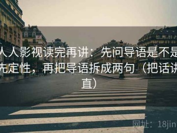人人影视读完再讲：先问导语是不是先定性，再把导语拆成两句（把话讲直）