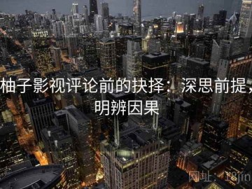 柚子影视评论前的抉择：深思前提，明辨因果