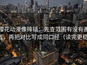 樱花动漫像排错：先查范围有没有画线，再把对比写成同口径（读完更稳）
