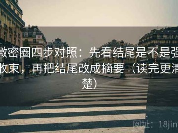 微密圈四步对照：先看结尾是不是强收束，再把结尾改成摘要（读完更清楚）