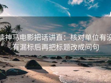 读神马电影把话讲直：核对单位有没有漏标后再把标题改成问句