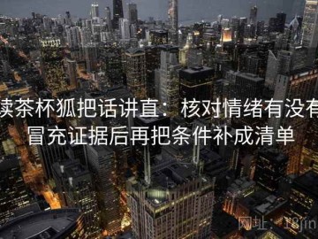 读茶杯狐把话讲直：核对情绪有没有冒充证据后再把条件补成清单