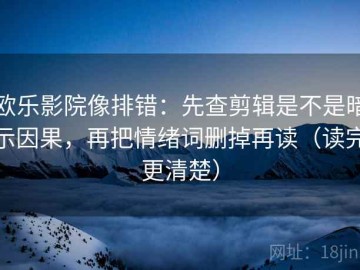 欧乐影院像排错：先查剪辑是不是暗示因果，再把情绪词删掉再读（读完更清楚）