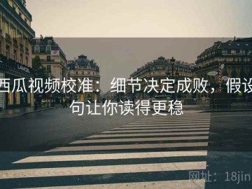 西瓜视频校准：细节决定成败，假设句让你读得更稳