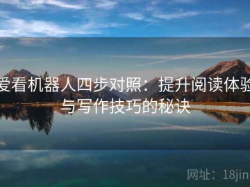爱看机器人四步对照：提升阅读体验与写作技巧的秘诀