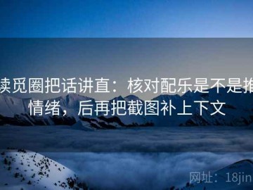 读觅圈把话讲直：核对配乐是不是推情绪，后再把截图补上下文
