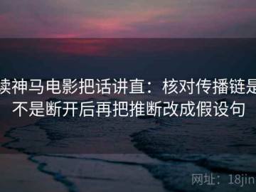 读神马电影把话讲直：核对传播链是不是断开后再把推断改成假设句