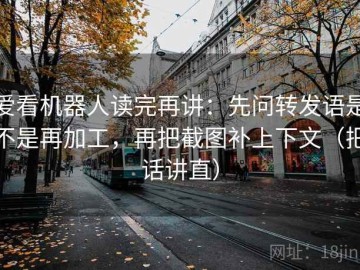 爱看机器人读完再讲：先问转发语是不是再加工，再把截图补上下文（把话讲直）