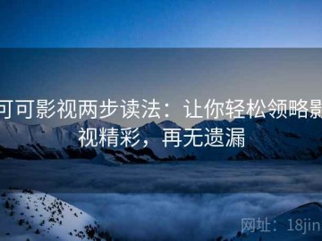 可可影视两步读法：让你轻松领略影视精彩，再无遗漏