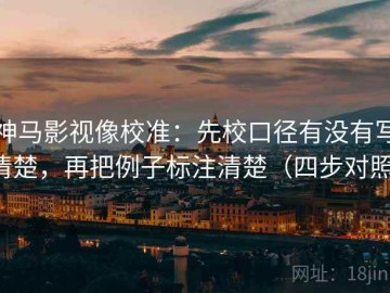 神马影视像校准：先校口径有没有写清楚，再把例子标注清楚（四步对照）