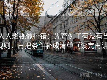 人人影视像排错：先查例子有没有当规则，再把条件补成清单（读完再讲）