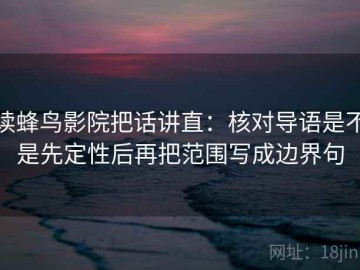 读蜂鸟影院把话讲直：核对导语是不是先定性后再把范围写成边界句