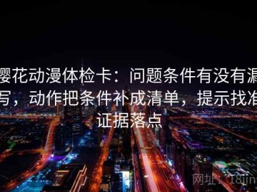 樱花动漫体检卡：问题条件有没有漏写，动作把条件补成清单，提示找准证据落点