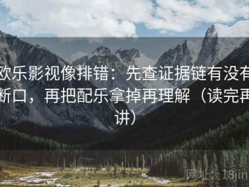 欧乐影视像排错：先查证据链有没有断口，再把配乐拿掉再理解（读完再讲）