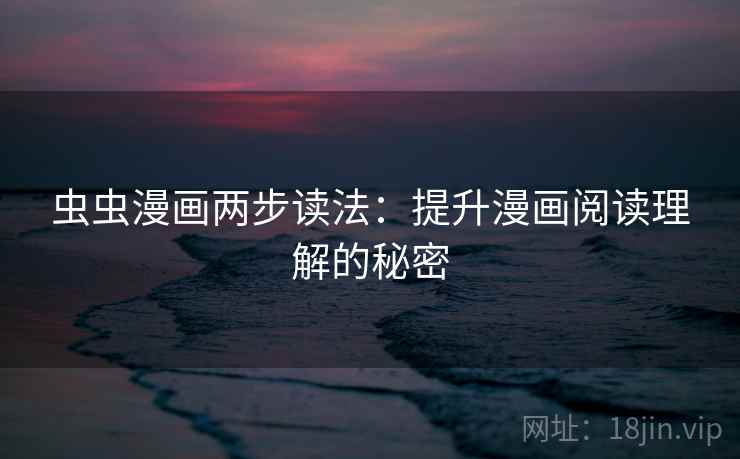 虫虫漫画两步读法：提升漫画阅读理解的秘密