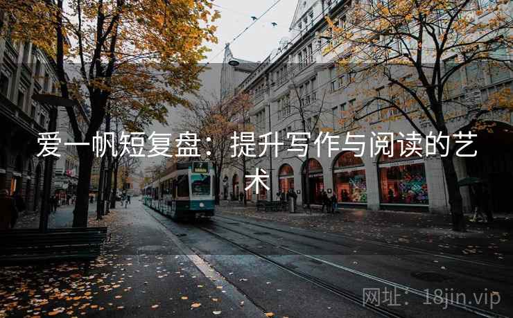 爱一帆短复盘：提升写作与阅读的艺术