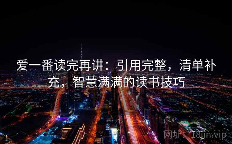 爱一番读完再讲：引用完整，清单补充，智慧满满的读书技巧