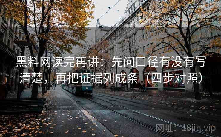 黑料网读完再讲：先问口径有没有写清楚，再把证据列成条（四步对照）