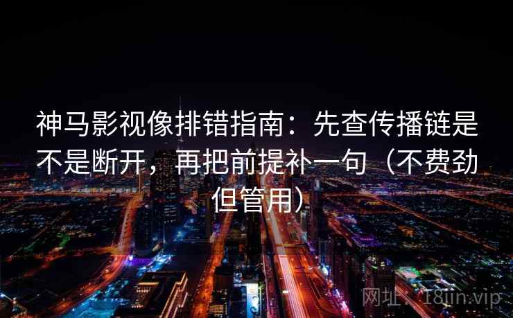 神马影视像排错指南：先查传播链是不是断开，再把前提补一句（不费劲但管用）