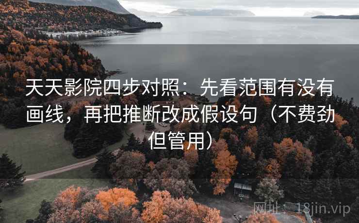 天天影院四步对照：先看范围有没有画线，再把推断改成假设句（不费劲但管用）