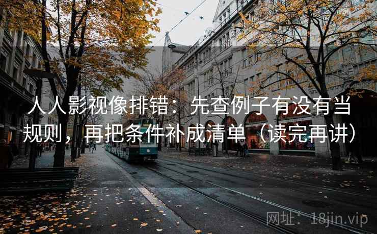人人影视像排错：先查例子有没有当规则，再把条件补成清单（读完再讲）