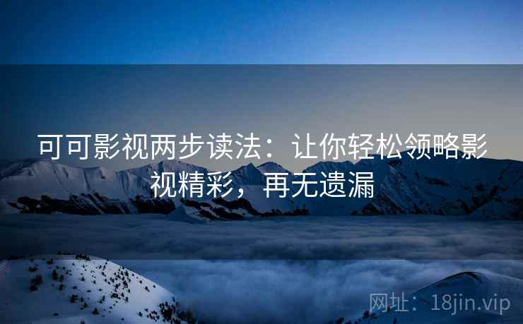 可可影视两步读法：让你轻松领略影视精彩，再无遗漏