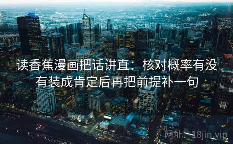 读香蕉漫画把话讲直：核对概率有没有装成肯定后再把前提补一句