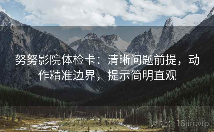 努努影院体检卡：清晰问题前提，动作精准边界，提示简明直观