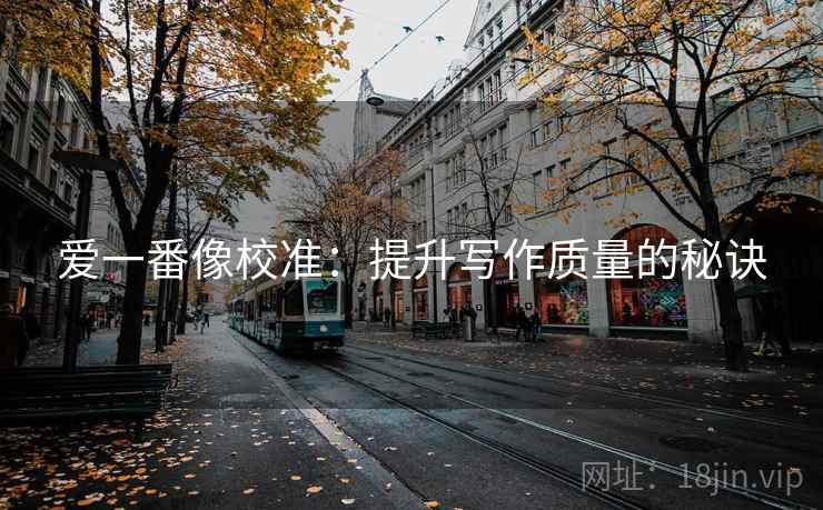 爱一番像校准：提升写作质量的秘诀
