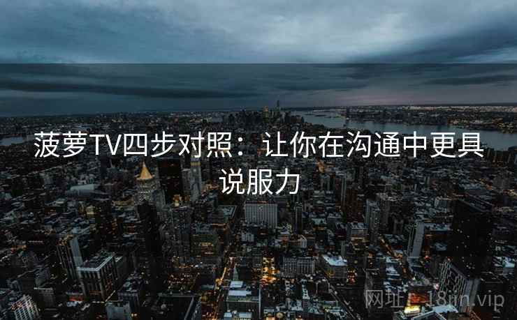 菠萝TV四步对照：让你在沟通中更具说服力