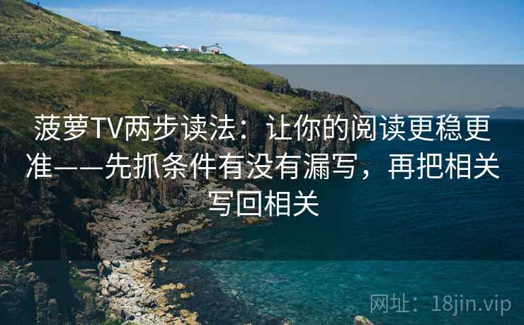 菠萝TV两步读法：让你的阅读更稳更准——先抓条件有没有漏写，再把相关写回相关