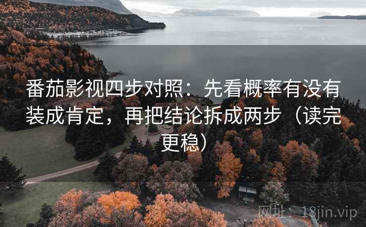 番茄影视四步对照：先看概率有没有装成肯定，再把结论拆成两步（读完更稳）
