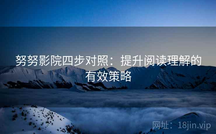 努努影院四步对照：提升阅读理解的有效策略
