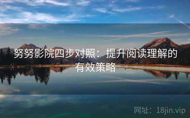 努努影院四步对照：提升阅读理解的有效策略