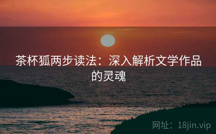 茶杯狐两步读法：深入解析文学作品的灵魂