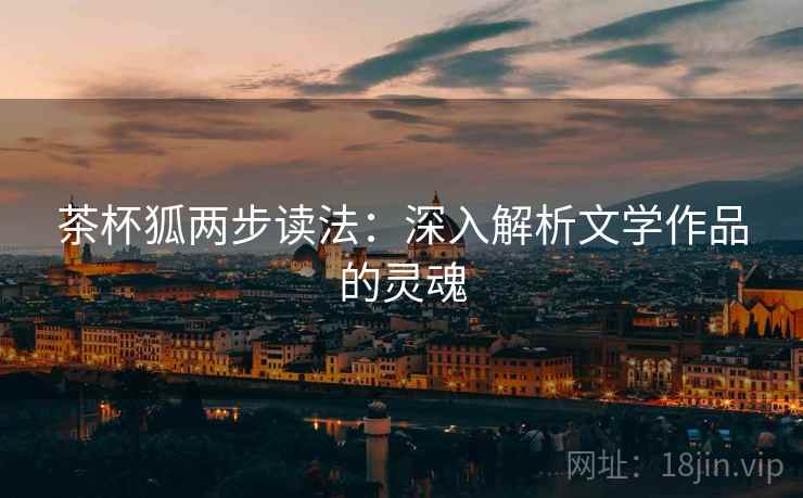 茶杯狐两步读法：深入解析文学作品的灵魂