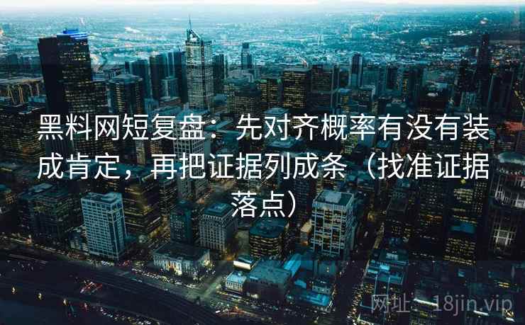 黑料网短复盘：先对齐概率有没有装成肯定，再把证据列成条（找准证据落点）