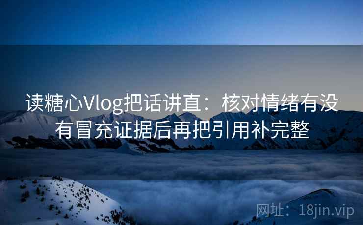 读糖心Vlog把话讲直：核对情绪有没有冒充证据后再把引用补完整