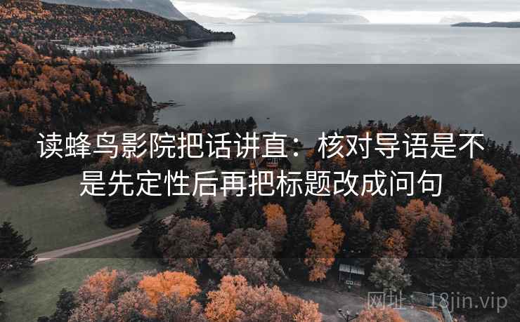 读蜂鸟影院把话讲直：核对导语是不是先定性后再把标题改成问句