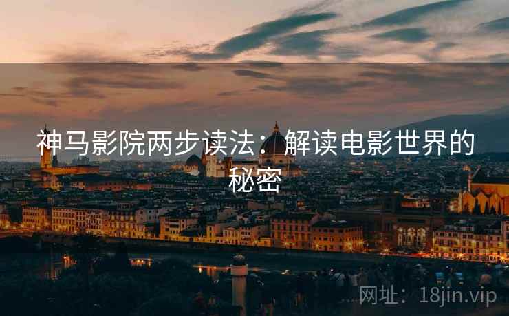 神马影院两步读法：解读电影世界的秘密