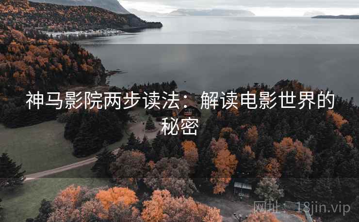 神马影院两步读法：解读电影世界的秘密