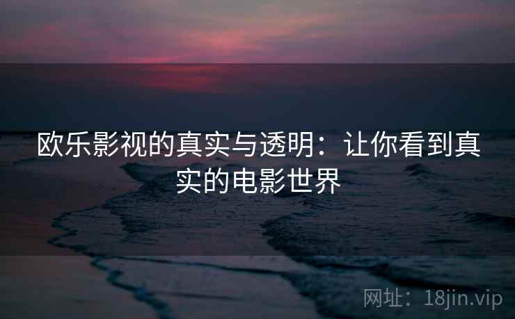 欧乐影视的真实与透明：让你看到真实的电影世界