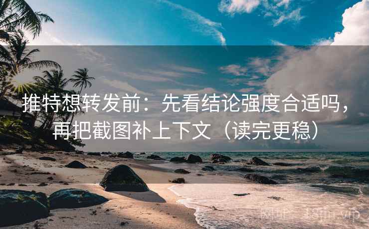 推特想转发前：先看结论强度合适吗，再把截图补上下文（读完更稳）