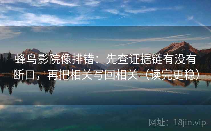 蜂鸟影院像排错：先查证据链有没有断口，再把相关写回相关（读完更稳）