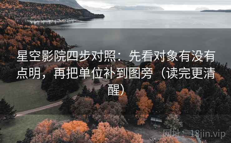 星空影院四步对照：先看对象有没有点明，再把单位补到图旁（读完更清醒）
