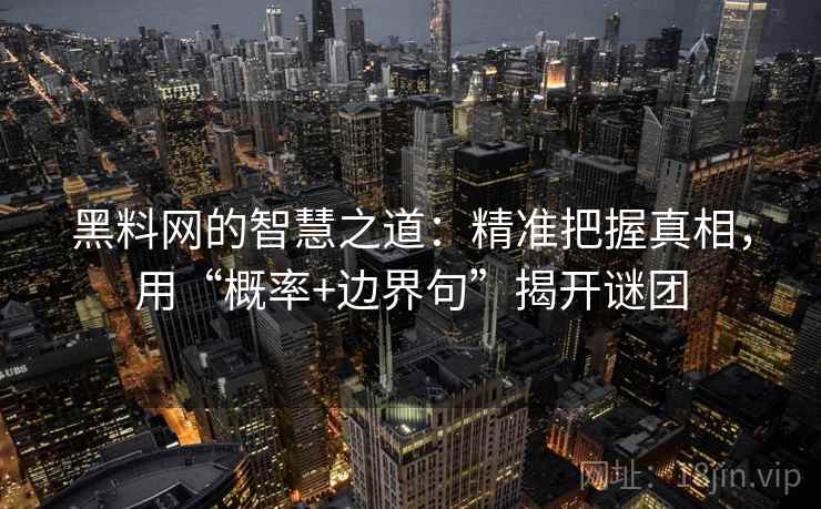 黑料网的智慧之道：精准把握真相，用“概率+边界句”揭开谜团