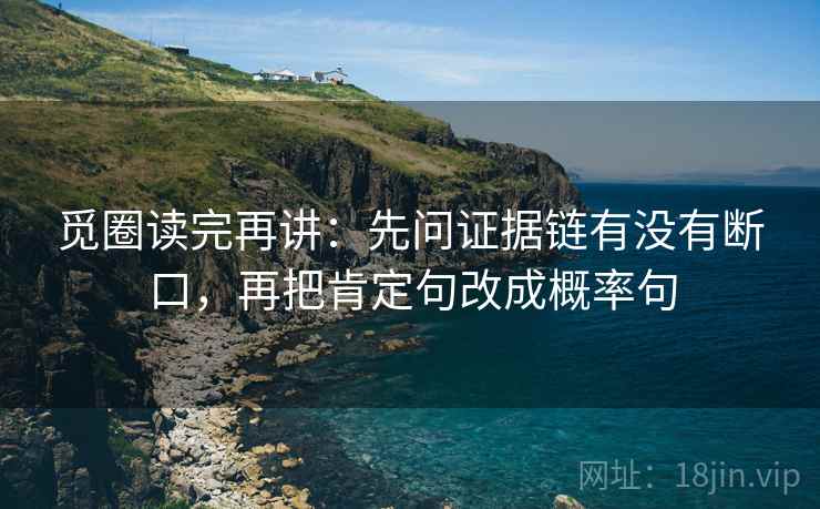 觅圈读完再讲：先问证据链有没有断口，再把肯定句改成概率句