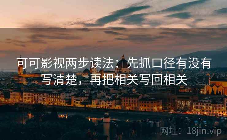 可可影视两步读法：先抓口径有没有写清楚，再把相关写回相关